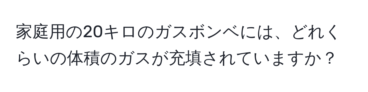 家庭用の20キロのガスボンベには、どれくらいの体積のガスが充填されていますか？