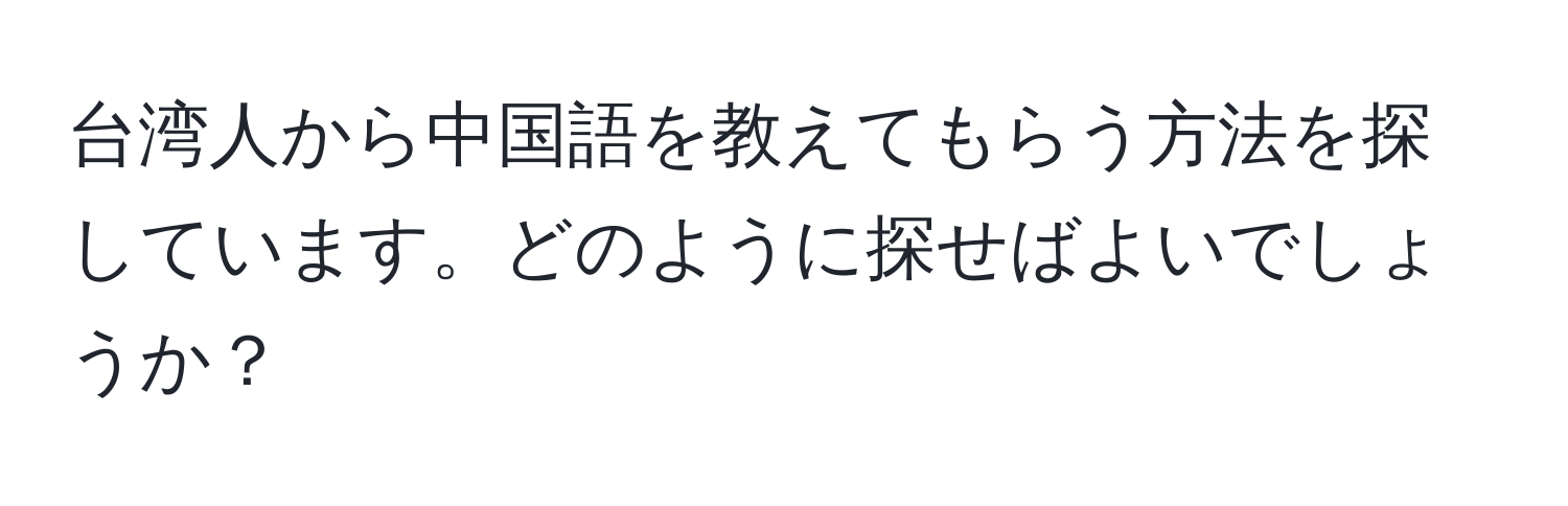 台湾人から中国語を教えてもらう方法を探しています。どのように探せばよいでしょうか？