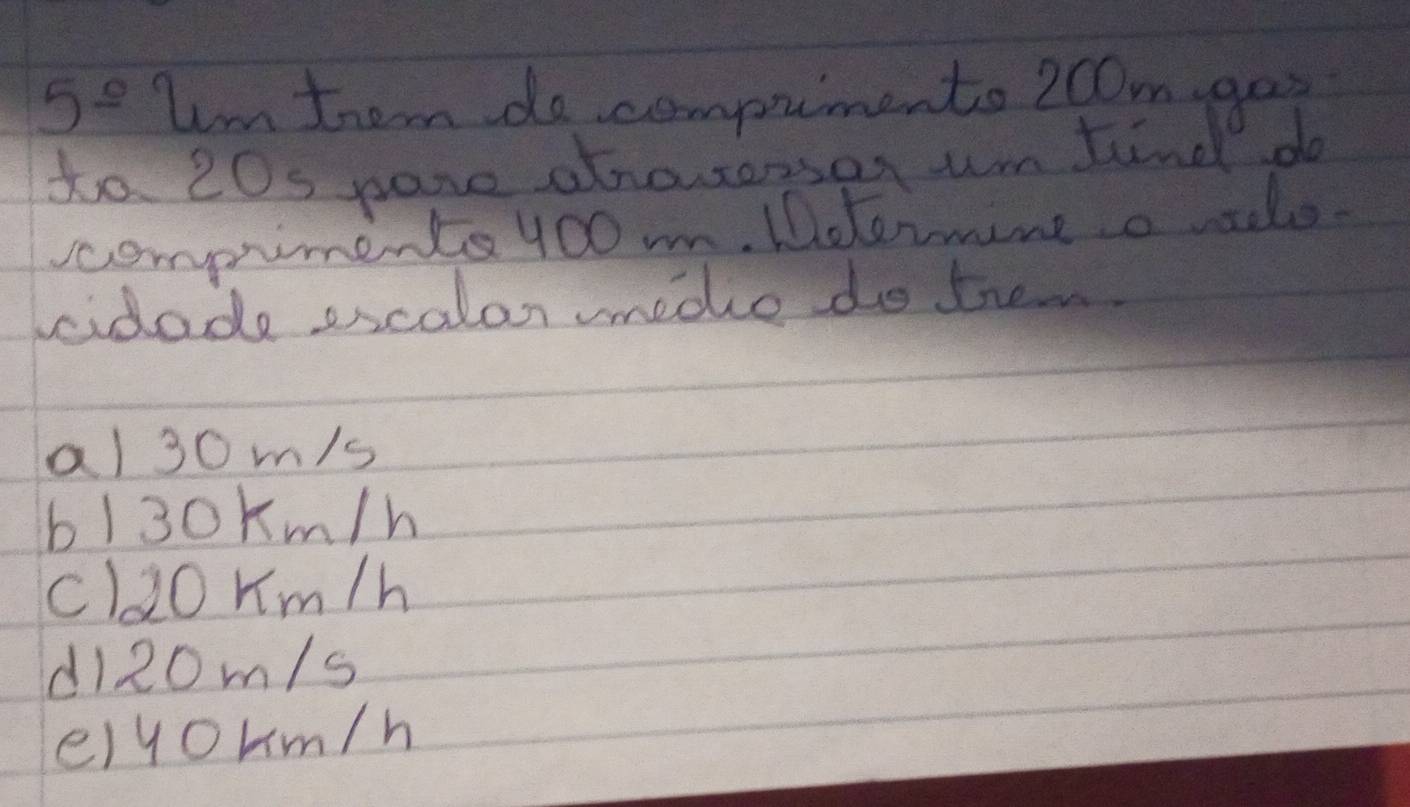 5^(_ circ) Im thom do compumento 2C0m goo
to. 20s pare ahnowesser um find do
ccompiments 100m. Idermine a elo.
cidade escalan edce do them.
al30 m/s
6/30km/h
cloKm /h
di20m/s
elyoum/h