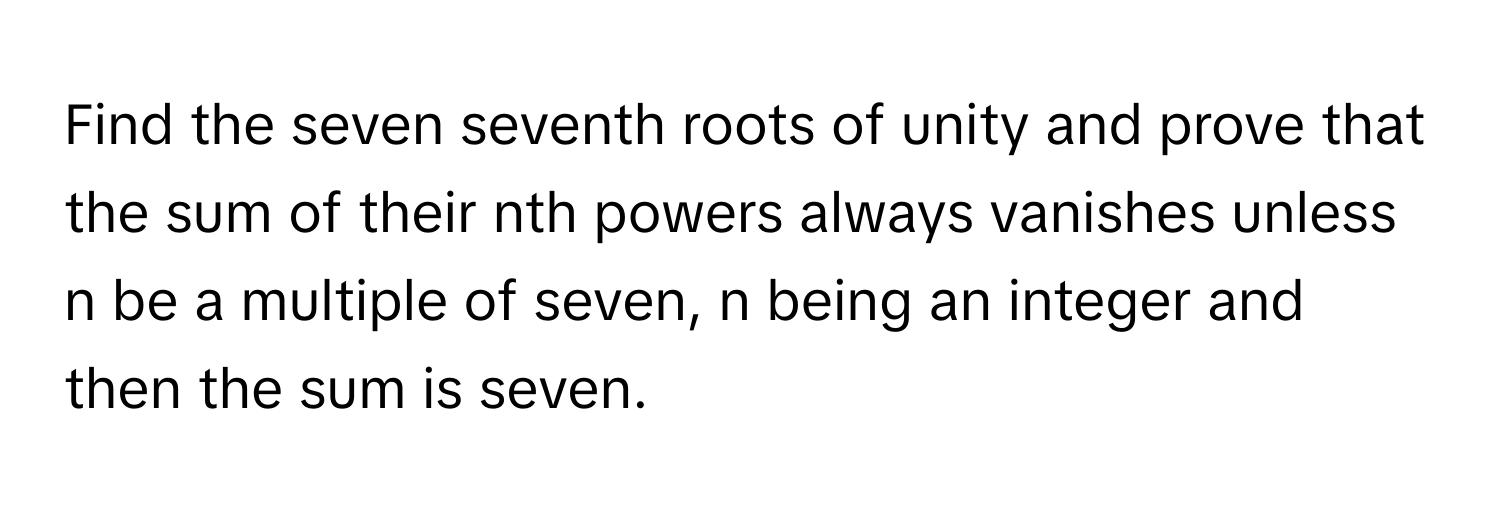 Solved: Find the seven seventh roots of unity and prove that the sum of ...