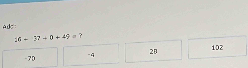 Add:
16+^-37+0+49= ?
-70
-4
28
102