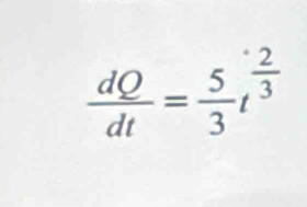  dQ/dt = 5/3 t^(frac 2)3