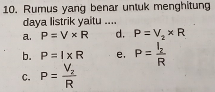 Rumus yang benar untuk menghitung
daya listrik yaitu ....
a. P=V* R d. P=V_2* R
b. P=I* R e. P=frac I_2R
C. P=frac V_2R