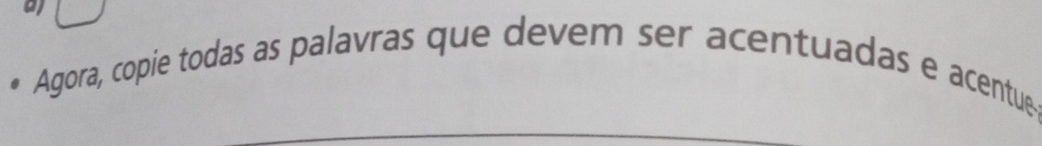 al 
Agora, copie todas as palavras que devem ser acentuadas e acentue; 
_