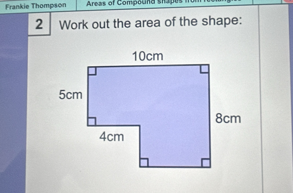 Frankie Thompson Areas of Compound shap 
2 
Work out the area of the shape: