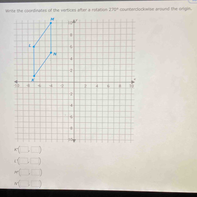 Write the coordinates of the vertices after a rotation 270° counterclockwise around the origin.
_ 
□ 
N°