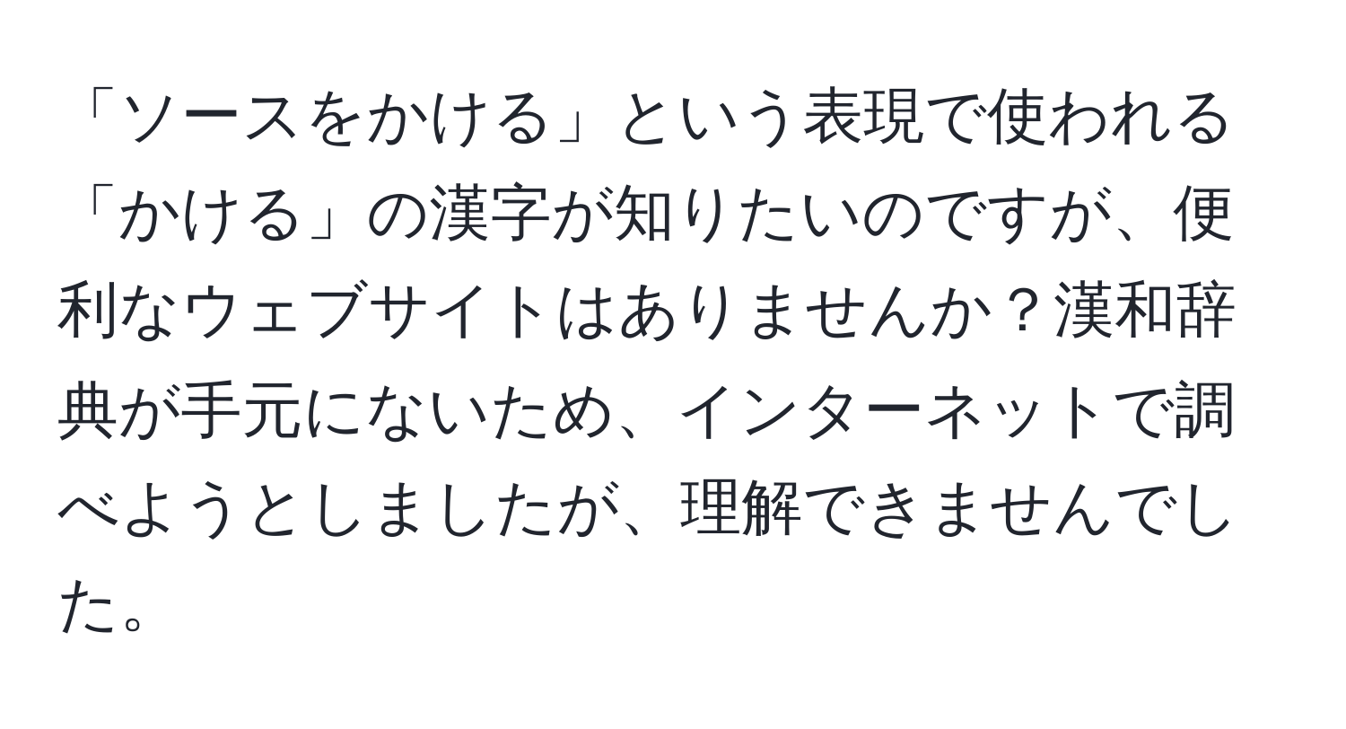 「ソースをかける」という表現で使われる「かける」の漢字が知りたいのですが、便利なウェブサイトはありませんか？漢和辞典が手元にないため、インターネットで調べようとしましたが、理解できませんでした。