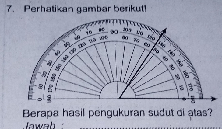 Perhatikan gambar berikut!
80
70 90 100 to
60
50 110 100 80 120
70 00 130 140
40
s0
30

a 
。 
Berapa hasil pengukuran sudut di atas? 
Jawab :