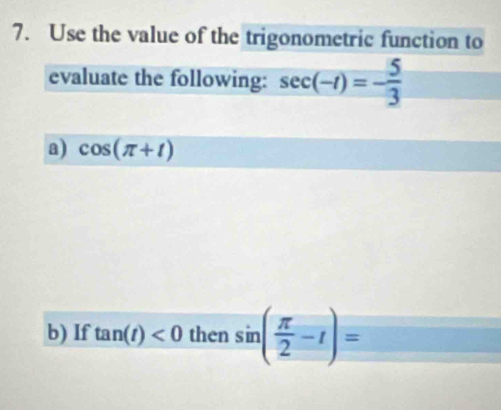 Use the value of the trigonometric function to 
evaluate the following: sec (-1)=- 5/3 
a) cos (π +t)
b) If tan (t)<0</tex> then sin ( π /2 -t)=