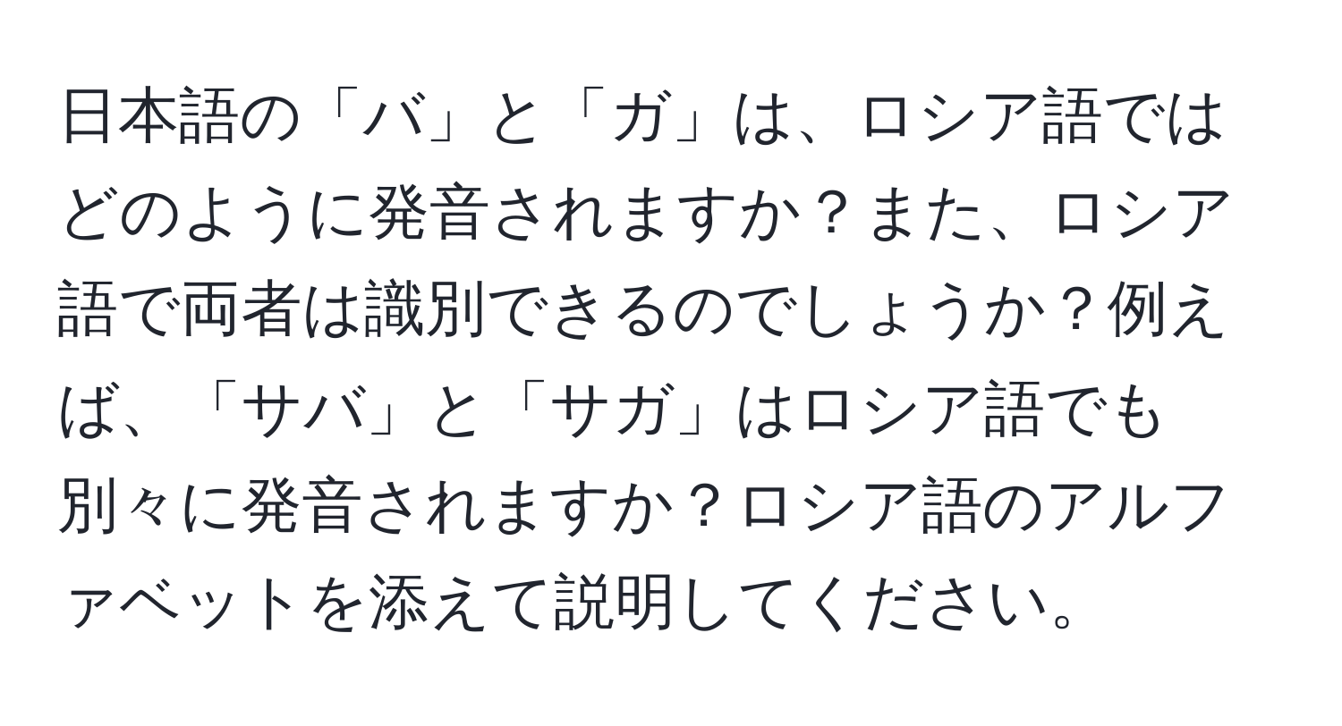 日本語の「バ」と「ガ」は、ロシア語ではどのように発音されますか？また、ロシア語で両者は識別できるのでしょうか？例えば、「サバ」と「サガ」はロシア語でも別々に発音されますか？ロシア語のアルファベットを添えて説明してください。