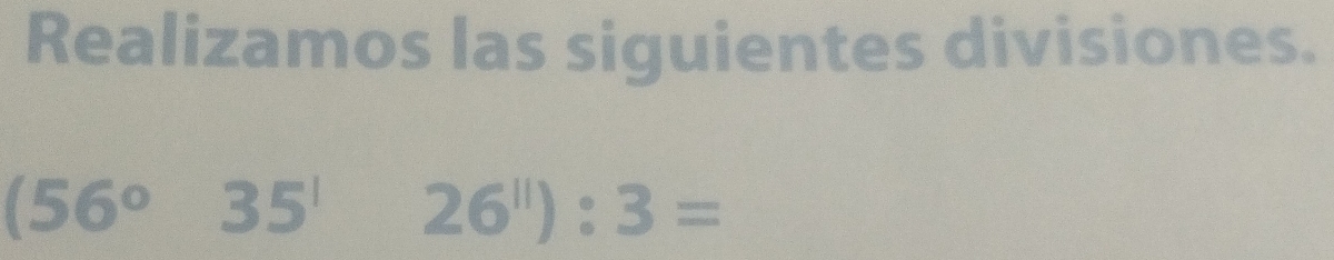 Realizamos las siguientes divisiones.
(56° 35^1 26^(11)):3=