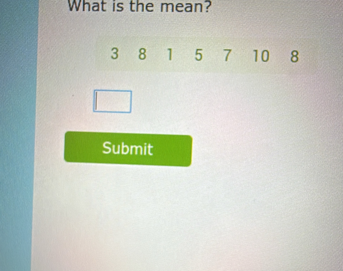 What is the mean?
3 8 1 5 7 10 8
Submit