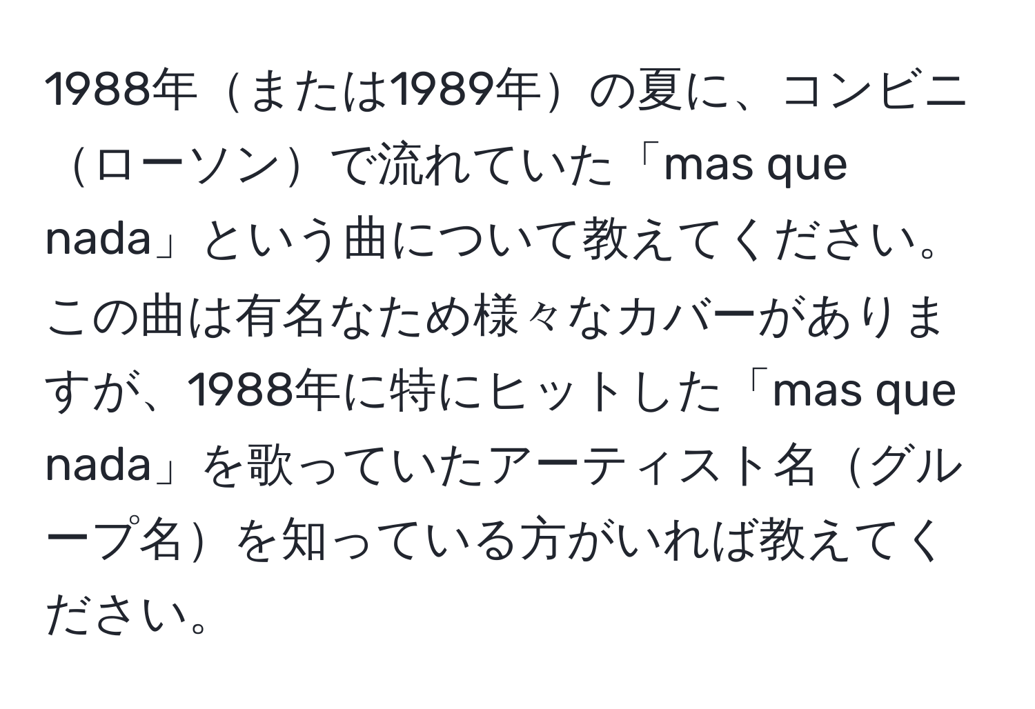 1988年または1989年の夏に、コンビニローソンで流れていた「mas que nada」という曲について教えてください。この曲は有名なため様々なカバーがありますが、1988年に特にヒットした「mas que nada」を歌っていたアーティスト名グループ名を知っている方がいれば教えてください。