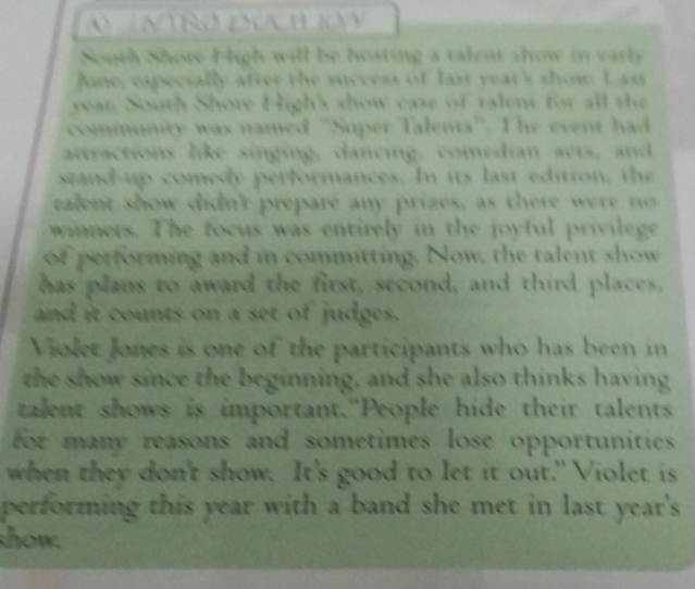 South Shore H igh will be hosting a talent show in early 
Jne, especially after the success of last year's show Las 
year. South Shore High's show case of talent for all the 
community was named ''Super Talenta''. The event had 

itractions like singing, dancing, comedian acts, and 
stand up comedy performances. In its last edition, the 
talent show didn't prepare any prizes, as there were no 
winners. The focus was entirely in the joyful privilege 
of performing and in committing. Now, the talent show 
has plans to award the first, second, and third places, 
and it counts on a set of judges. 
Violet Jones is one of the participants who has been in 
the show since the beginning, and she also thinks having 
talent shows is important."People hide their talents 
for many reasons and sometimes lose opportunities . 
when they don't show. It's good to let it out." Violet is 
performing this year with a band she met in last year's 
show.