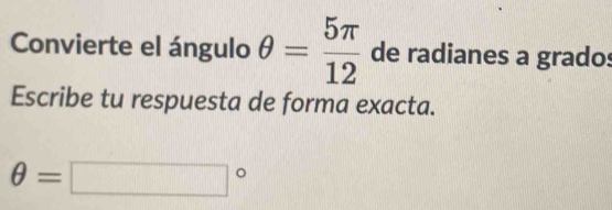 Convierte el ángulo θ = 5π /12  de radianes a grados 
Escribe tu respuesta de forma exacta.
θ =□°