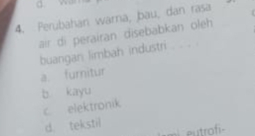 Perubahan warra, bau, dan rasa
aïr di perairan disebabkan oleh 
buangan limbah industri . . . .
a. furnitur
b kayu
c elektronik
d. tekstil