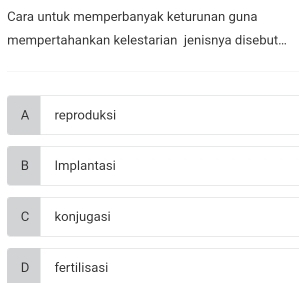 Cara untuk memperbanyak keturunan guna
mempertahankan kelestarian jenisnya disebut...
A reproduksi
B Implantasi
C konjugasi
D fertilisasi