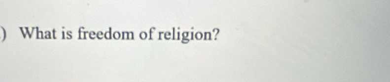 ) What is freedom of religion?