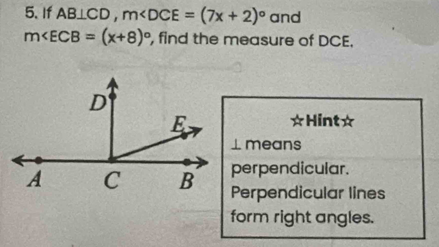 If AB⊥ CD, m and
m∠ ECB=(x+8)^circ  , find the measure of DCE.
Hint☆
⊥ means
perpendicular.
Perpendicular lines
form right angles.