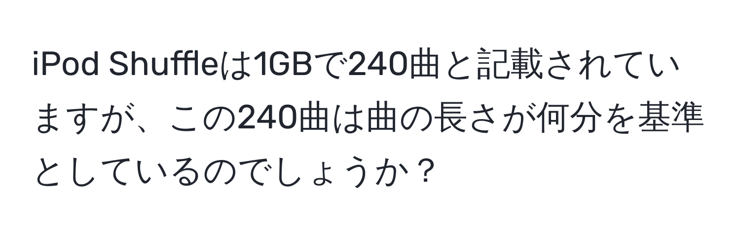 iPod Shuffleは1GBで240曲と記載されていますが、この240曲は曲の長さが何分を基準としているのでしょうか？