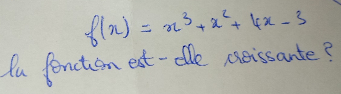 f(x)=x^3+x^2+4x-3
fu fencton est -te cxeissante?