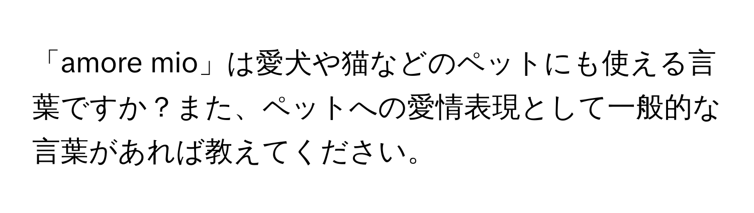 「amore mio」は愛犬や猫などのペットにも使える言葉ですか？また、ペットへの愛情表現として一般的な言葉があれば教えてください。