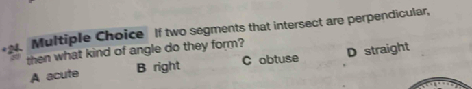 If two segments that intersect are perpendicular,
then what kind of angle do they form?
A acute B right C obtuse D straight