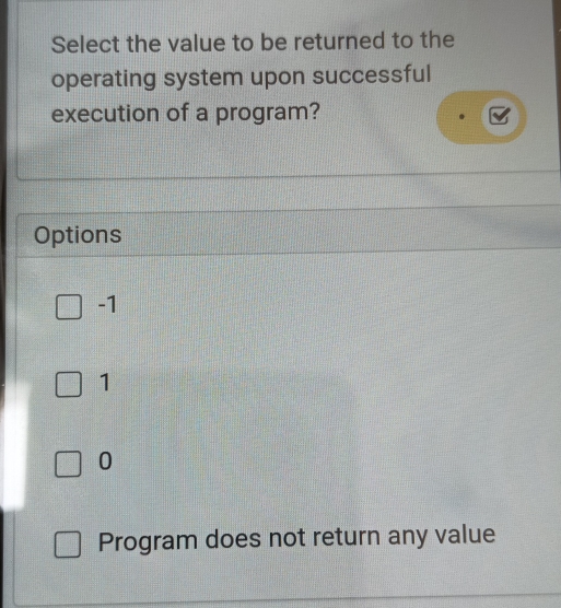 Select the value to be returned to the
operating system upon successful
execution of a program?
Options
-1
1
0
Program does not return any value