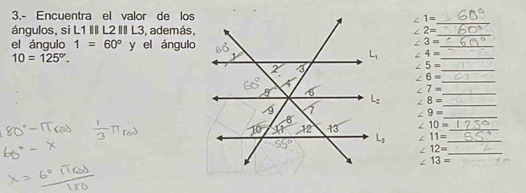 3.- Encuentra el valor de los
_
∠ 1=
ángulos, si L1 III L2|||L3 , además, ∠ 2= _
el ángulo 1=60° y el ángulo
∠ 3= _
10=125°.
∠ 4= _
_
∠ 5=
∠ 6= _
∠ 7= _
_
∠ 8=
_
∠ 9=
∠ 10= _
∠ 11= _
_ ∠ 12=
∠ 13=