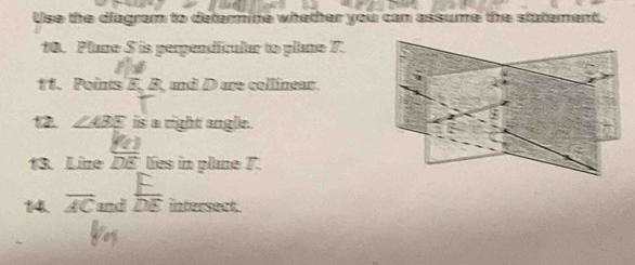 Use the diagram to determine whether you can assume the statement, 
10. Plame S is perpendícular to plane 7. 
1 1. Points E. B, and D are collinear. 
12. ∠ ABE is a right angle. 
13. Line  KO/DE  lies in plane 7. 
14. overline AC and DE intersect.