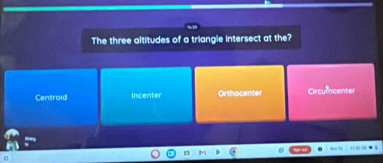 The three altitudes of a triangle intersect at the?
Centroid Incenter Orthocenter Circumncenter
- 1