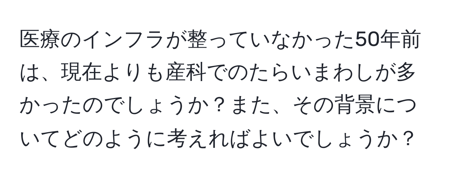 医療のインフラが整っていなかった50年前は、現在よりも産科でのたらいまわしが多かったのでしょうか？また、その背景についてどのように考えればよいでしょうか？