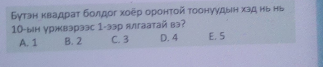 Бутан κвадраτ бοлдοг хοер оронτοй τοонуудын хэд нь нь
10 -ын уржвэрээс 1 -ээр ялгаатай вэ?
A. 1 B. 2 C. 3 D. 4 E. 5