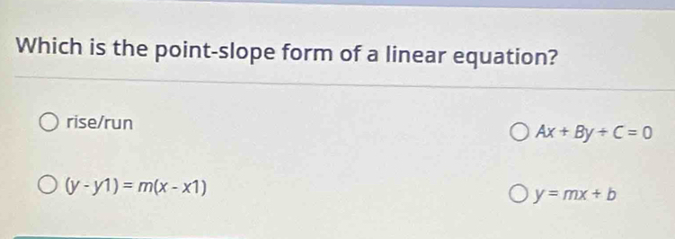 Which is the point-slope form of a linear equation?
rise/run
Ax+By/ C=0
(y-y1)=m(x-x1)
y=mx+b