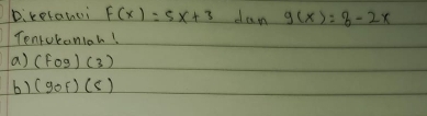 Dikefanci f(x)=5x+3 dam g(x)=8-2x
Tenrokanioh! 
a) (fcirc g)(3)
b) (gof)(s)