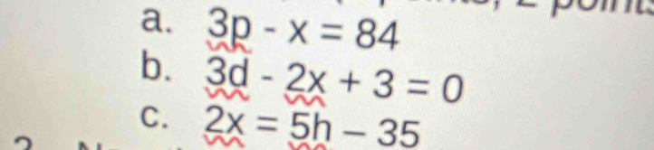 3p-x=84
b. 3d-2x+3=0
C. 2x=5h-35