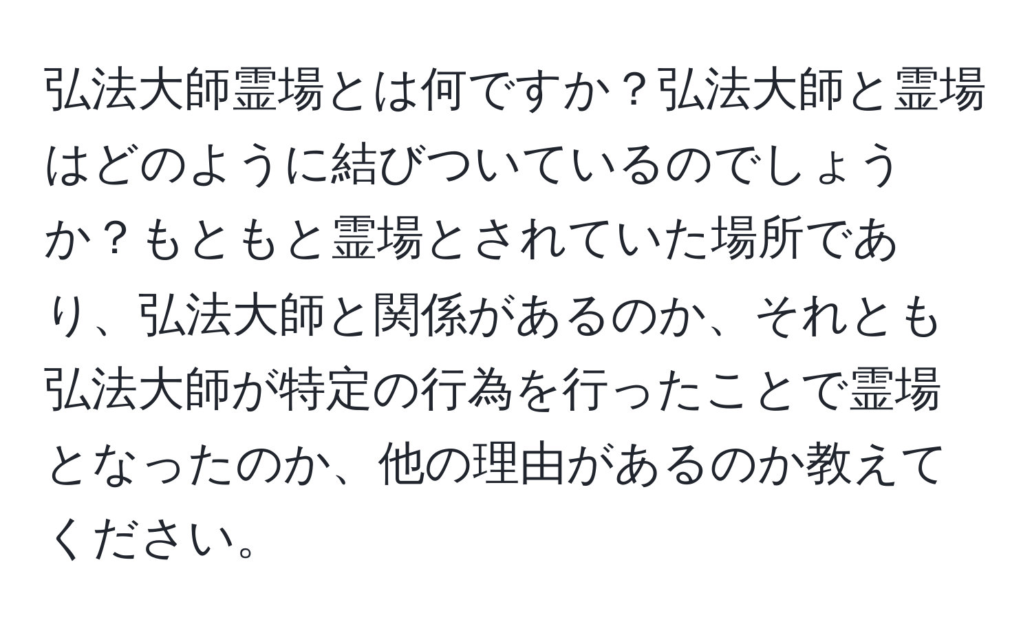 弘法大師霊場とは何ですか？弘法大師と霊場はどのように結びついているのでしょうか？もともと霊場とされていた場所であり、弘法大師と関係があるのか、それとも弘法大師が特定の行為を行ったことで霊場となったのか、他の理由があるのか教えてください。