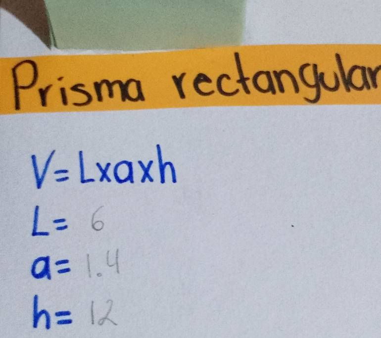 Prisma rectangular
V=L* a* h
L=6
a=1.4
h=12