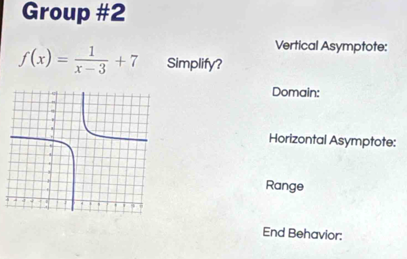 Group #2 
Vertical Asymptote:
f(x)= 1/x-3 +7 Simplify? 
Domain: 
Horizontal Asymptote: 
Range 
End Behavior: