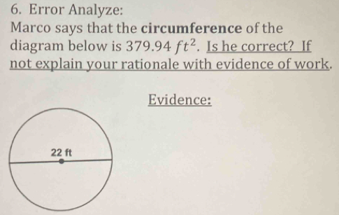 Error Analyze: 
Marco says that the circumference of the 
diagram below is 379.94ft^2. Is he correct? If 
not explain your rationale with evidence of work. 
Evidence: