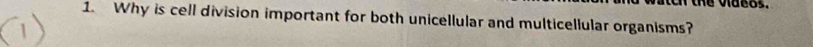 the videos. 
1. Why is cell division important for both unicellular and multicellular organisms?