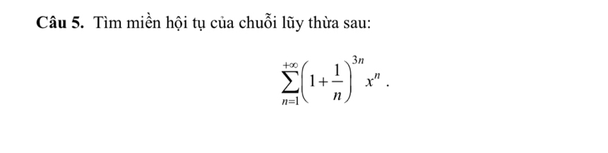 Tìm miền hội tụ của chuỗi lũy thừa sau:
sumlimits _(n=1)^(+∈fty)(1+ 1/n )^3nx^n.