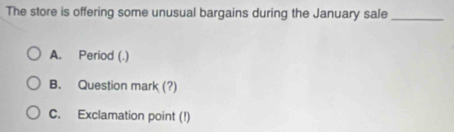 The store is offering some unusual bargains during the January sale_
A. Period (.)
B. Question mark (?)
C. Exclamation point (!)