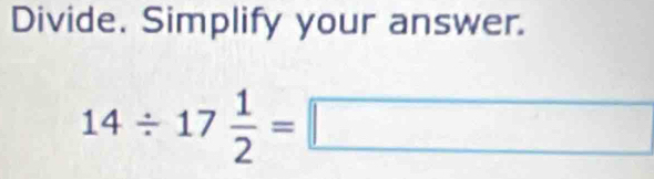 Divide. Simplify your answer.
14/ 17 1/2 =□