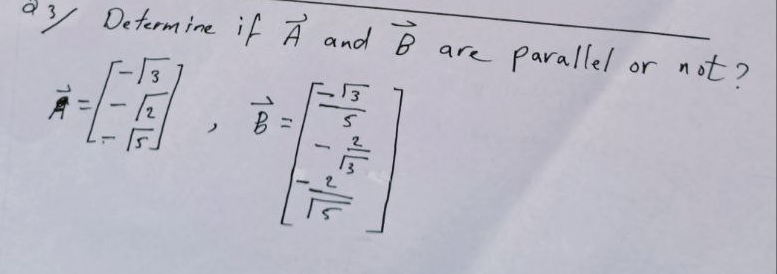 d3 Determine if vector A and vector B are parallel or not?
A=beginbmatrix -sqrt(3) -sqrt(3) -sqrt(3)endbmatrix , B=beginbmatrix  (-sqrt(3))/3  - 2/sqrt(3)   (-2)/sqrt(5) endbmatrix