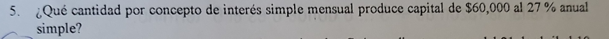¿Qué cantidad por concepto de interés simple mensual produce capital de $60,000 al 27 % anual 
simple?