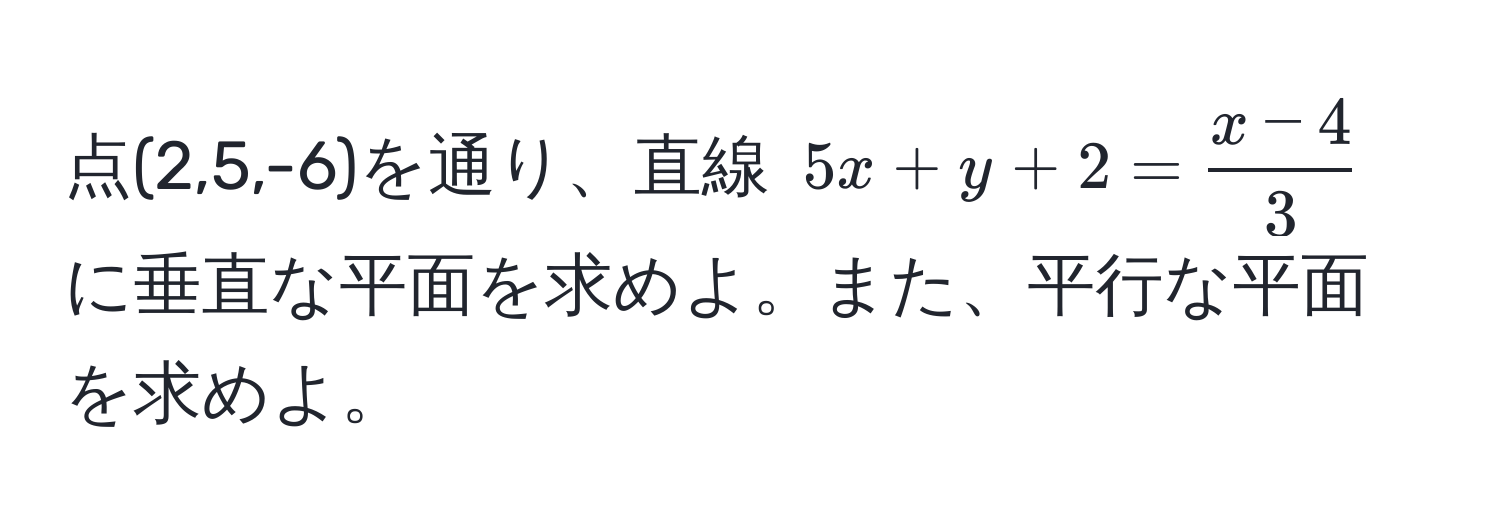 点(2,5,-6)を通り、直線 $5x + y + 2 =  (x - 4)/3 $ に垂直な平面を求めよ。また、平行な平面を求めよ。