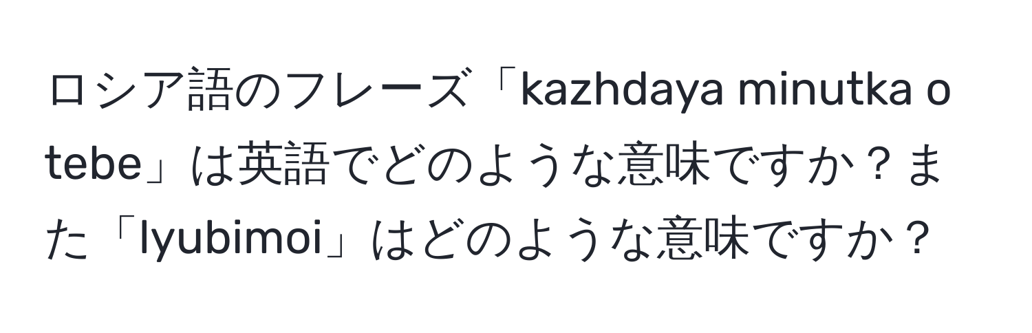 ロシア語のフレーズ「kazhdaya minutka o tebe」は英語でどのような意味ですか？また「lyubimoi」はどのような意味ですか？