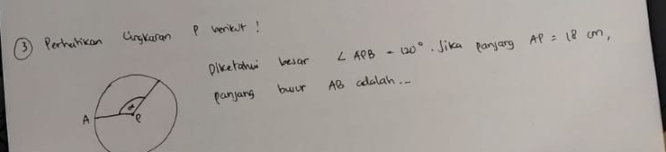 Perhahican Cingkaran P weter! 
Diketahu besar ∠ APB=120° Jika panjang AP=18cm, 
panyang buur AB adalah. .