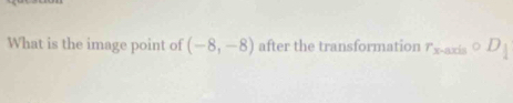 What is the image point of (-8,-8) after the transformation r_x. axis circ D_1